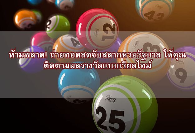 ห้ามพลาด! ถ่ายทอดสดจับสลากหวยรัฐบาล ให้คุณติดตามผลรางวัลแบบเรียลไทม์
